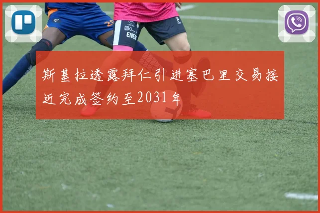斯基拉透露拜仁引进塞巴里交易接近完成签约至2031年
