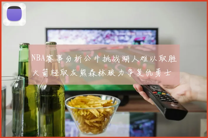 NBA赛事分析公牛挑战湖人难以取胜火箭轻取灰熊森林狼力争复仇勇士