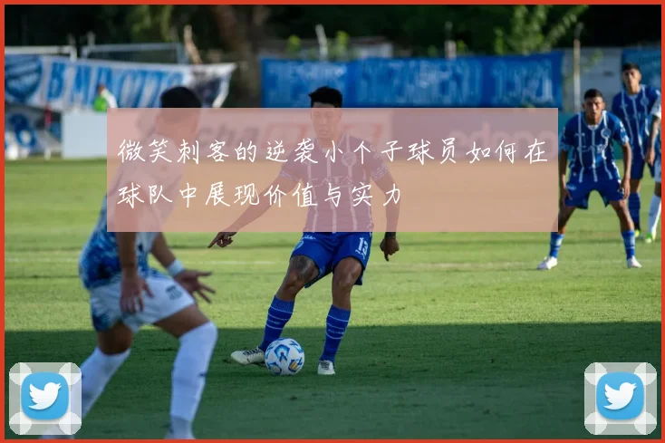 微笑刺客的逆袭小个子球员如何在球队中展现价值与实力