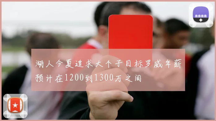 湖人今夏追求大个子目标罗威年薪预计在1200到1300万之间